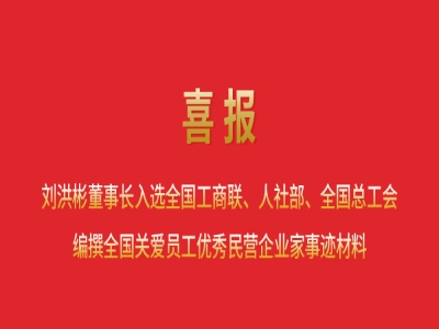 喜報丨劉洪彬董事長入選全國工商聯(lián)、人社部、全國總工會編撰全國關(guān)愛員工優(yōu)秀民營企業(yè)家事跡材料